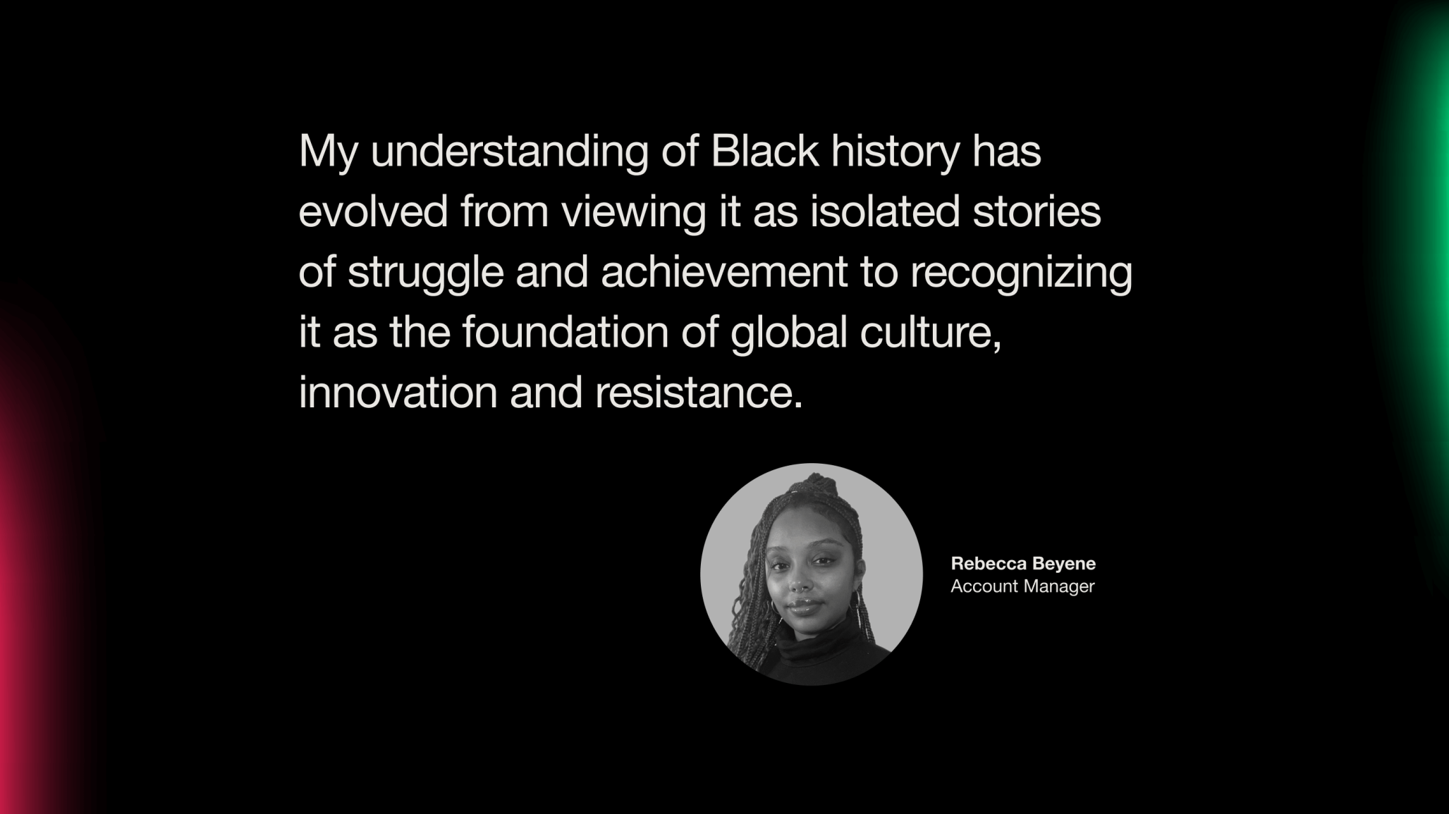 Headshot of Rebecca Beyene. Text reads: "My understanding of Black history has evolved from viewing it as isolated stories of struggle and chievement to recognizing it as the foundation of global culture, innovation and resistance."