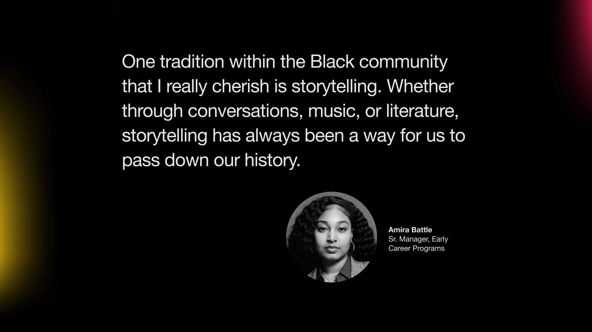 Headshot of Amira Battle. Text says: "One tradition within the Black community that I really cherish is storytelling. Whether through conversations, music, or literature, storytelling has always been a way for us to pass down our history."