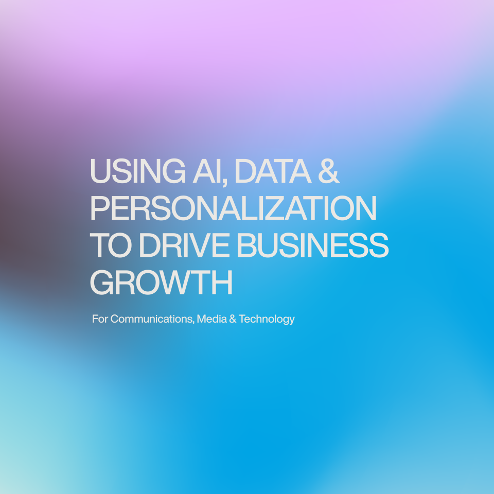 Using AI, Data & Personalization to Drive Business Growth for Communications, Media & Technology